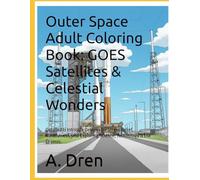 Outer Space Adult Coloring Book: GOES Satellites & Celestial Wonders: Detailed & Intricate Designs for Stress Relief, Mindfulness, and Exploring Science, Technology & the Cosmos.