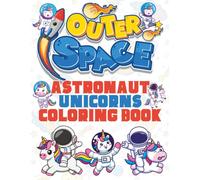 Outer Space Astronaut Unicorns Coloring Book: Astronomy Unicorn Astronauts Pages To Color