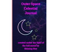 Outer Space Celestial Journal Created under the light of the full moon by Shining Star: Notebook for writing daily thoughts, recording details, field ... ideas, dreams, nature, moon phases, etc.