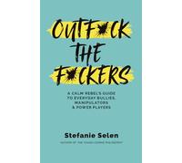 Outfuck The Fuckers: A calm rebel's guide to everyday bullies, manipulators and power players