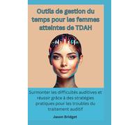 Outils de gestion du temps pour les femmes atteintes de TDAH: Surmonter les difficultés auditives et réussir grâce à des stratégies pratiques pour les troubles du traitement auditif
