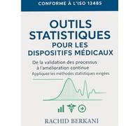 Outils Statistiques pour les Dispositifs Médicaux : Conforme à l’ISO 13485: De la validation des processus à l’amélioration continue : Appliquez les ... exigées (Excellence operationnelle)
