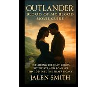 OUTLANDER: Blood of My Blood Movie Guide: Exploring the Cast, Chaos, Plot Twists, and Romance That Defined the Film’s Legacy