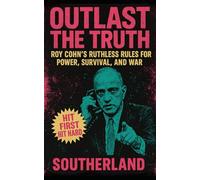 Outlast the Truth: Roy Cohn’s Ruthless Rules for Power, Survival, and War: Roy Cohn's Power Tactics, Political Influence, and Trump Mentorship