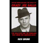 Outlaw Among Outlaws: The Legacy of Crazy Joe Gallo: The Gallo War and the Rebellion that Shook the American Mafia