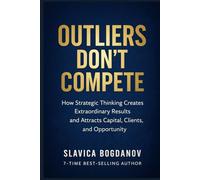 Outliers Don’t Compete: How Strategic Thinking Creates Extraordinary Results and Attracts Capital, Clients, and Opportunity (The Outlier Mastery Series)