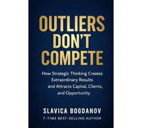 Outliers Don’t Compete: How Strategic Thinking Creates Extraordinary Results and Attracts Capital, Clients, and Opportunity (The Outlier Mastery Series)