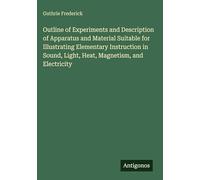 Outline of Experiments and Description of Apparatus and Material Suitable for Illustrating Elementary Instruction in Sound, Light, Heat, Magnetism, and Electricity