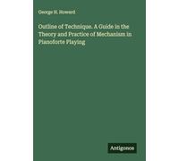 Outline of Technique. A Guide in the Theory and Practice of Mechanism in Pianoforte Playing