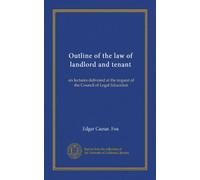 Outline of the law of landlord and tenant: six lectures delivered at the request of the Council of Legal Education