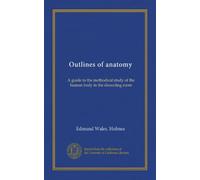 Outlines of anatomy: A guide to the methodical study of the human body in the dissecting room