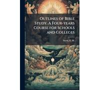 Outlines of Bible Study. A Four-years Course for Schools and Colleges