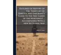 Outlines of History of the Territory of Dakota, and Emigrant's Guide to the Free Lands of the Northwest ... Accompanied With a new Sectional Map