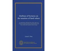 Outlines of lectures on the taxation of land values: an explanation with illustrative charts, notes and answers to typical questions of the land-labor-and -fiscal reform advocated by Henry George
