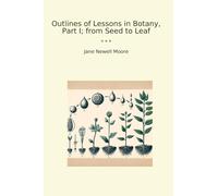 Outlines of Lessons in Botany, Part I; from Seed to Leaf (Classic Books)