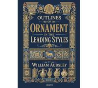 Outlines of Ornament in the Leading Styles: An 1881 Victorian Reference to Historic Ornament, Classified by Motive Across Egyptian, Greek, Celtic, Moresque, Gothic, and Japanese Design