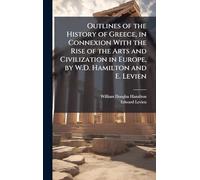Outlines of the History of Greece, in Connexion With the Rise of the Arts and Civilization in Europe, by W.D. Hamilton and E. Levien