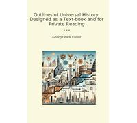 Outlines of Universal History, Designed as a Text-book and for Private Reading (Classic Books)
