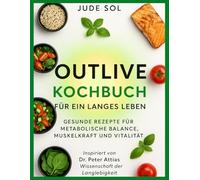 Outlive Kochbuch für ein langes Leben: Gesunde Rezepte für metabolische Balance, Muskelkraft und Vitalität - inspiriert von Dr. Peter Attias Wissenschaft der Langlebigkeit.