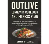 OUTLIVE LONGEVITY COOKBOOK AND FITNESS PLAN: Inspired by Dr. Peter Attia’s Approach - A Science-Backed Nutrition and Exercise Blueprint for Lifelong Strength and Vitality