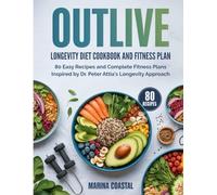 Outlive Longevity Diet Cookbook and Fitness Plan: 80 Easy Recipes and Complete Fitness Plans Inspired by Dr. Peter Attia's Longevity Approach
