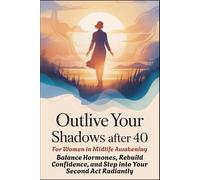 OUTLIVE YOUR SHADOWS AFTER 40 - For Women in Midlife Awakening: Balance Hormones, Rebuild Confidence, and Step into Your Second Act Radiantly