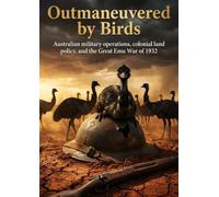 Outmaneuvered by Birds: Australian military operations, colonial land policy, and the Great Emu War of 1932