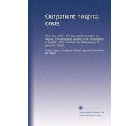 Outpatient hospital costs: Hearing before the Special Committee on Aging, United States Senate, One Hundredth Congress, first session, St. Petersburg, FL, June 27, 1987