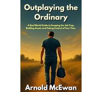 Outplaying the Ordinary: A Real World Guide to Escaping the Job Trap, Building Assets, and Taking Control of Your Time
