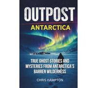 OUTPOST: ANTARCTICA: True Ghost Stories and Mysteries from Antarctica’s Barren Wilderness