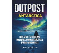 OUTPOST: ANTARCTICA: True Ghost Stories and Mysteries from Antarctica’s Barren Wilderness