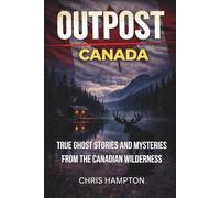 OUTPOST:CANADA: True Ghost Stories and Mysteries from the Canadian Wilderness