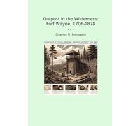Outpost in the Wilderness: Fort Wayne, 1706-1828 (Classic Books)