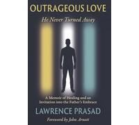 Outrageous Love: He Never Turned Away: A Memoir of Healing and an Invitation into the Father's Embrace