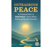 Outrageous Peace: A Practical Path to Real Peace-Even When Nothing Else Has Worked