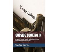 OUTSIDE LOOKING IN: A parent/spouse's guide to dealing with the incarseration of a loved one