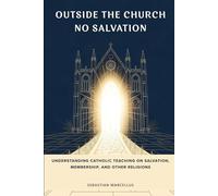 Outside the Church No Salvation: Understanding Catholic Teaching on Salvation, Membership, and Other Religions (Catholic Ecclesiology Series)