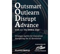 Outsmart, Outlearn, Disrupt, and Advance with AI: The OODA Edge: Strategic Agility for Executives: Navigating the AI Revolution