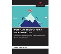 OUTSMART THE RICH FOR A SUCCESSFUL LIFE: Contemporary Philosophy of Success, Strategic Rationality and Building Sustainable Success