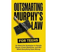 Outsmarting Murphy’s Law for Teens: 101 Real-Life Strategies to Handle Stress, Crush Obstacles, and Win When Everything Goes Wrong (Murphy's Law For Teens and Young Adults)