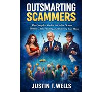 Outsmarting Scammers: The Complete Guide to Online Scams, Identity Theft, Phishing, and Protecting Your Money