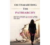 Outsmarting the Patriarchy: Practical Strategies to Outsmart Gender Bias, Reclaim Power, and Succeed on Your Own Terms