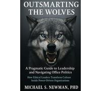 Outsmarting the Wolves: A Pragmatic Guide to Leadership and Navigating Office Politics: How Ethical Leaders Transform Culture Inside Power-Driven Organizations