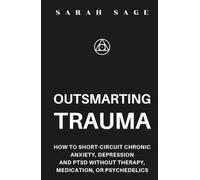 OUTSMARTING TRAUMA: How to Short-Circuit Chronic Anxiety, Depression and PTSD Without Therapy, Medication, or Psychedelics