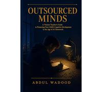 Outsourced Minds: A Veteran Teacher’s Guide to Protecting Your Child’s Cognitive Development in the Age of AI Homework