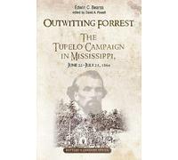 Outwitting Forrest: The Tupelo Campaign in Mississippi, June 22 - July 23, 1864 (Savas Beatie Battles & Leaders Series)