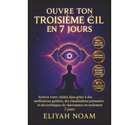 Ouvre ton Troisième OEil en 7 Jours: Activation rapide du chakra Ajna, méditations guidées, alimentation intuitive, visualisation énergétique et éveil de la clairvoyance spirituelle