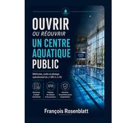 OUVRIR OU REOUVRIR UN CENTRE AQUATIQUE PUBLIC: Méthode complète pour mettre en exploitation un équipement complexe (AQUA PROXIMA - Référentiel des Centres Aquatiques)