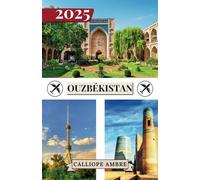 OUZBÉKISTAN GUIDE DE VOYAGE 2025: Conseils de voyage essentiels sur les transports, les destinations incontournables, les activités uniques, les ... un voyage inoubliable à travers l'Ouzbékistan
