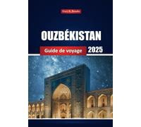 Ouzbékistan Guide De Voyage 2025: Découvrez les principales destinations, les sites historiques, la cuisine locale et des conseils pratiques pour les visiteurs novices